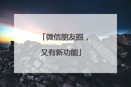 微信朋友圈，又有新功能