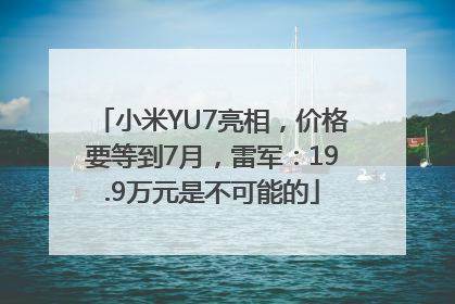 小米YU7亮相，价格要等到7月，雷军：19.9万元是不可能的