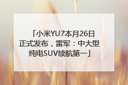 小米YU7本月26日正式发布，雷军：中大型纯电SUV续航第一