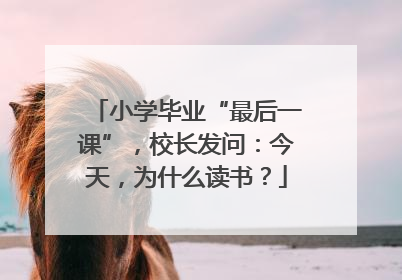 小学毕业“最后一课”，校长发问：今天，为什么读书？