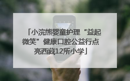 小浣熊婴童护理“益起微笑”健康口腔公益行点亮西藏12所小学