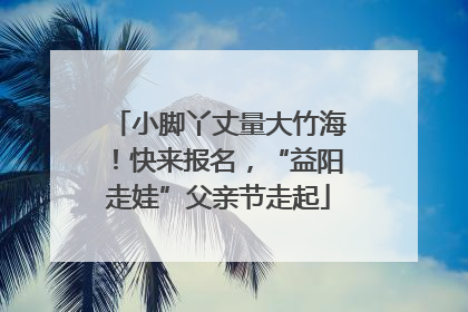 小脚丫丈量大竹海！快来报名，“益阳走娃”父亲节走起