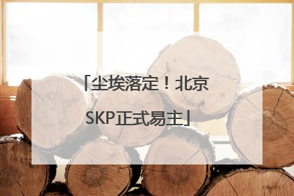 尘埃落定！北京SKP正式易主
