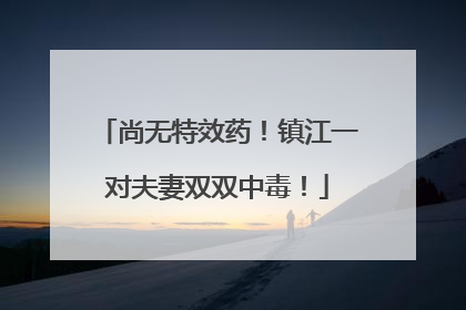 尚无特效药！镇江一对夫妻双双中毒！