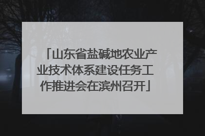 山东省盐碱地农业产业技术体系建设任务工作推进会在滨州召开