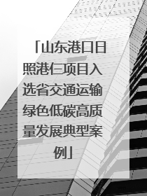 山东港口日照港仨项目入选省交通运输绿色低碳高质量发展典型案例