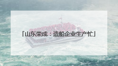 山东荣成：造船企业生产忙