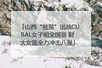 山西“独苗”出战CUBAL女子组全国赛 财大女篮全力冲击八强