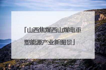 山西焦煤西山煤电重塑能源产业新图景