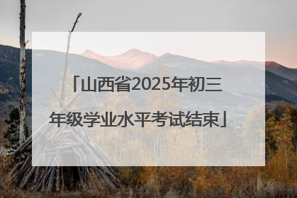 山西省2025年初三年级学业水平考试结束
