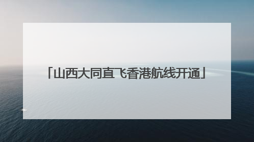 山西大同直飞香港航线开通