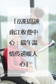岳阳高速南江收费中心：端午温情传递暖人心