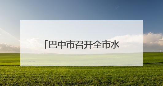 巴中市召开全市水环境管理工作会议