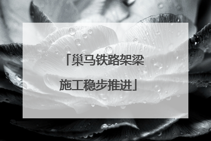 巢马铁路架梁施工稳步推进
