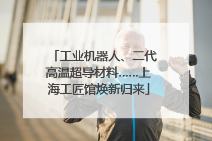 工业机器人、二代高温超导材料……上海工匠馆焕新归来