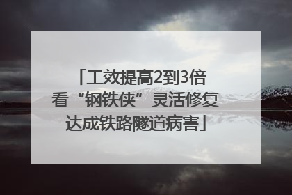 工效提高2到3倍 看“钢铁侠”灵活修复达成铁路隧道病害