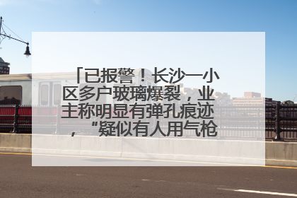 已报警！长沙一小区多户玻璃爆裂，业主称明显有弹孔痕迹，“疑似有人用气枪打鸟造成”