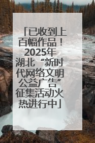 已收到上百幅作品！2025年湖北“新时代网络文明公益广告”征集活动火热进行中