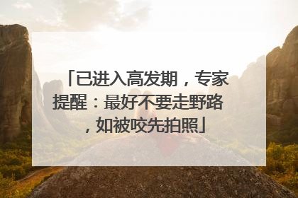 已进入高发期，专家提醒：最好不要走野路，如被咬先拍照