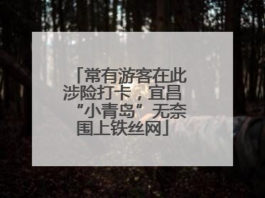 常有游客在此涉险打卡，宜昌“小青岛”无奈围上铁丝网