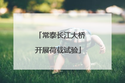 常泰长江大桥开展荷载试验