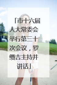 市十六届人大常委会举行第三十次会议，罗缵吉主持并讲话