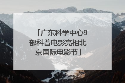 广东科学中心9部科普电影亮相北京国际电影节