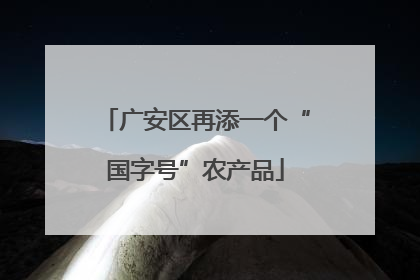 广安区再添一个“国字号”农产品