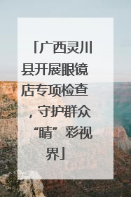 广西灵川县开展眼镜店专项检查，守护群众“睛”彩视界