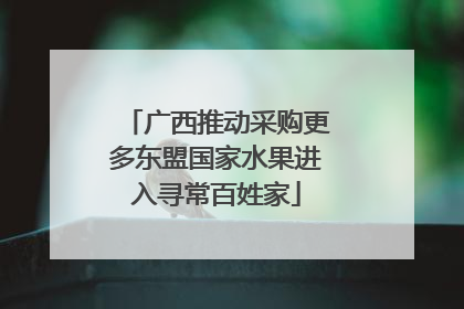 广西推动采购更多东盟国家水果进入寻常百姓家