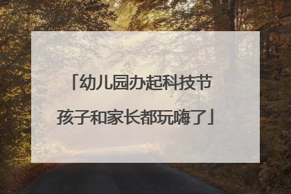 幼儿园办起科技节 孩子和家长都玩嗨了