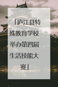 庐江县特殊教育学校举办第四届生活技能大赛