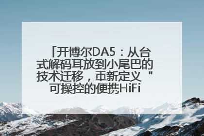 开博尔DA5：从台式解码耳放到小尾巴的技术迁移，重新定义“可操控的便携HiFi解码耳放”