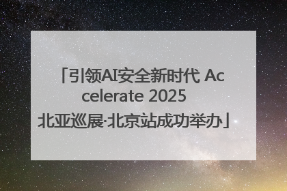 引领AI安全新时代 Accelerate 2025北亚巡展·北京站成功举办