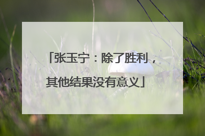 张玉宁：除了胜利，其他结果没有意义