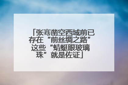 张骞凿空西域前已存在“前丝绸之路” 这些“蜻蜓眼玻璃珠”就是佐证