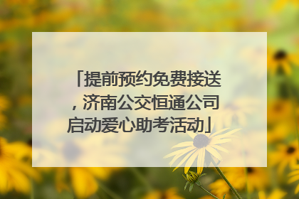 提前预约免费接送，济南公交恒通公司启动爱心助考活动