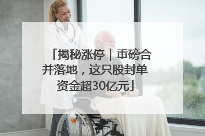 揭秘涨停｜重磅合并落地，这只股封单资金超30亿元