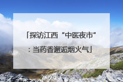 探访江西“中医夜市”：当药香邂逅烟火气