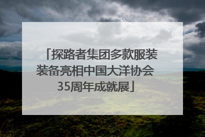 探路者集团多款服装装备亮相中国大洋协会35周年成就展