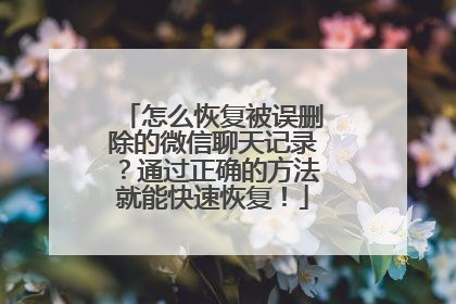 怎么恢复被误删除的微信聊天记录？通过正确的方法就能快速恢复！