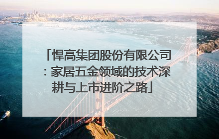 悍高集团股份有限公司：家居五金领域的技术深耕与上市进阶之路