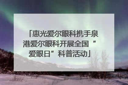 惠光爱尔眼科携手泉港爱尔眼科开展全国“爱眼日”科普活动