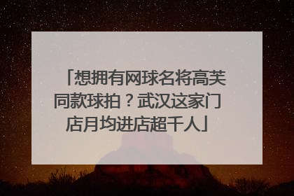 想拥有网球名将高芙同款球拍？武汉这家门店月均进店超千人