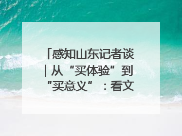 感知山东记者谈｜从“买体验”到“买意义”：看文旅繁荣背后的幸福新定义