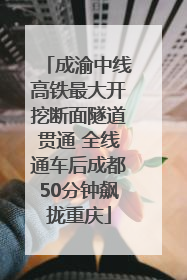 成渝中线高铁最大开挖断面隧道贯通 全线通车后成都50分钟飙拢重庆