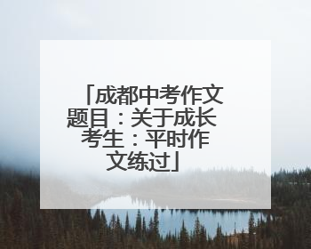 成都中考作文题目：关于成长 考生：平时作文练过