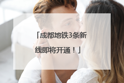 成都地铁3条新线即将开通！