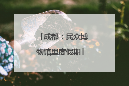 成都：民众博物馆里度假期