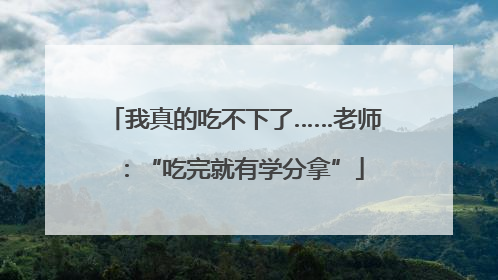我真的吃不下了……老师：“吃完就有学分拿”